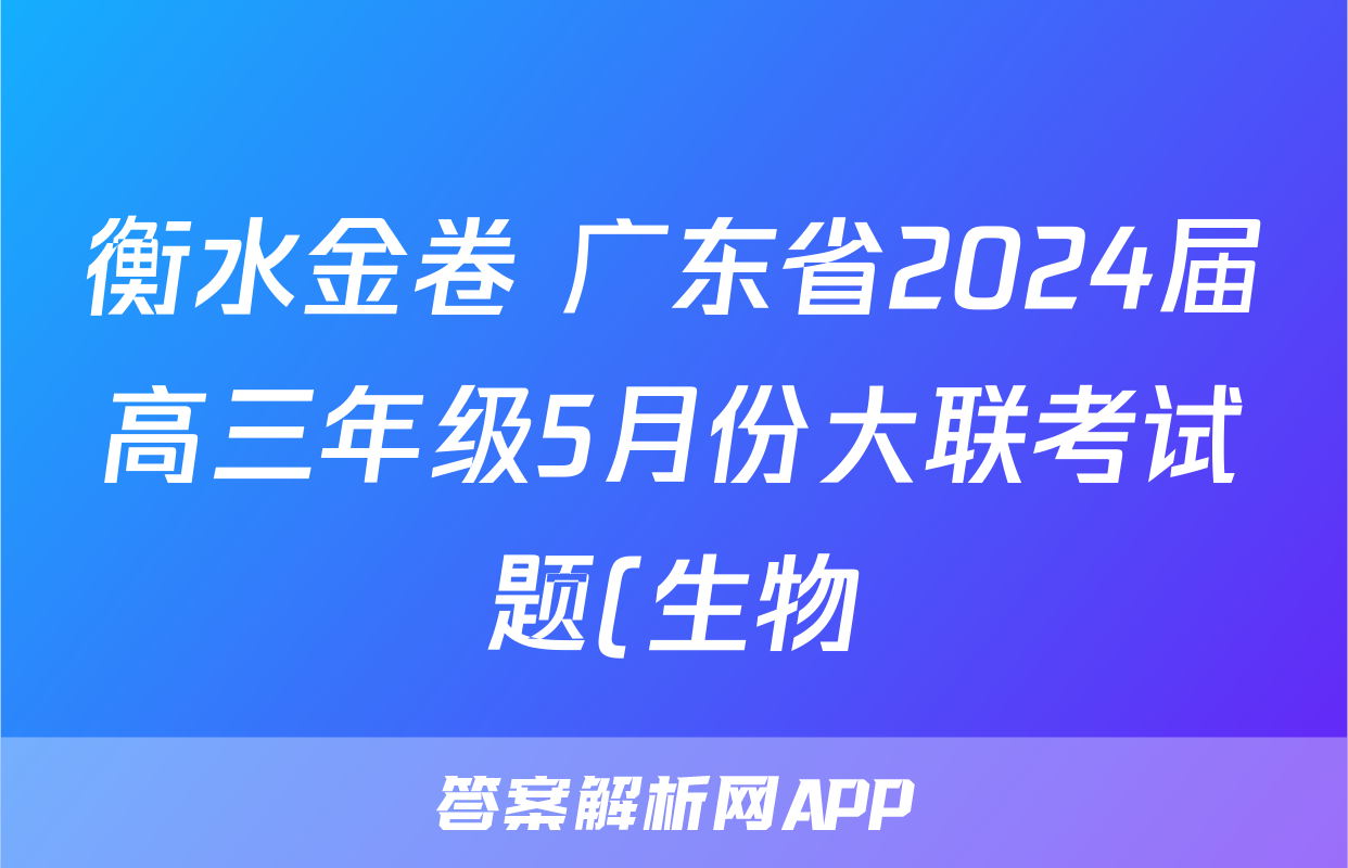 衡水金卷 广东省2024届高三年级5月份大联考试题(生物)